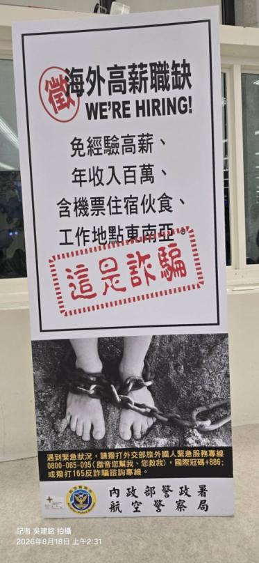 內政部警政署航空警察局在桃園國際機場登機門前設立一個警示牌、內容為〔徵海外高薪職缺、年收入百萬、含機票住宿伙食、工作地點東南亞〕用紅色字體強調（（這是詐騙））、看到的遊客們質疑：人都要準備上飛機了才看到此警示牌、是否有達到嚇阻的效益、值得相關單位研議。